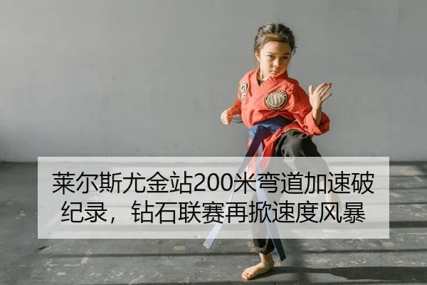 莱尔斯尤金站200米弯道加速破纪录，钻石联赛再掀速度风暴